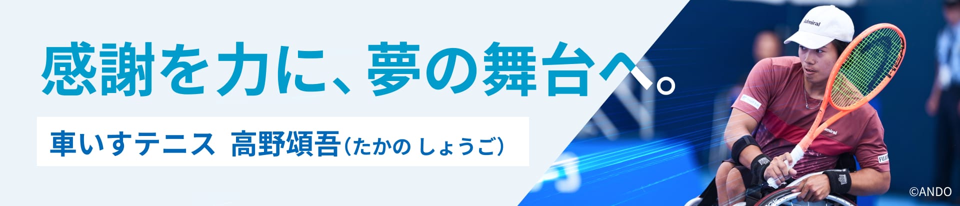 感謝を力に、夢の舞台へ。　車いすテニス 高野頌吾（たかの しょうご）
