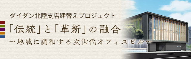 ダイダン北陸⽀店建替えプロジェクト 「伝統」と「革新」の融合 〜地域に調和する次世代オフィスビル〜